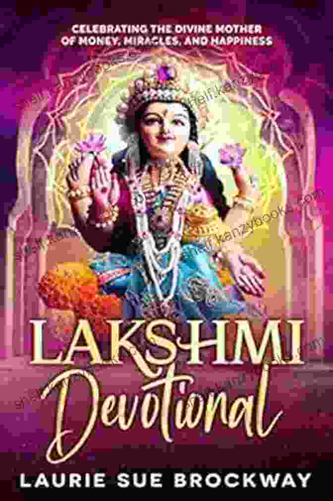 Celebrating The Divine Mother Of Money Miracles And Happiness Everyone Loves: A Transformational Guide To Creating Abundance Lakshmi Devotional: Celebrating The Divine Mother Of Money Miracles And Happiness (Everyone Loves Lakshmi 5)