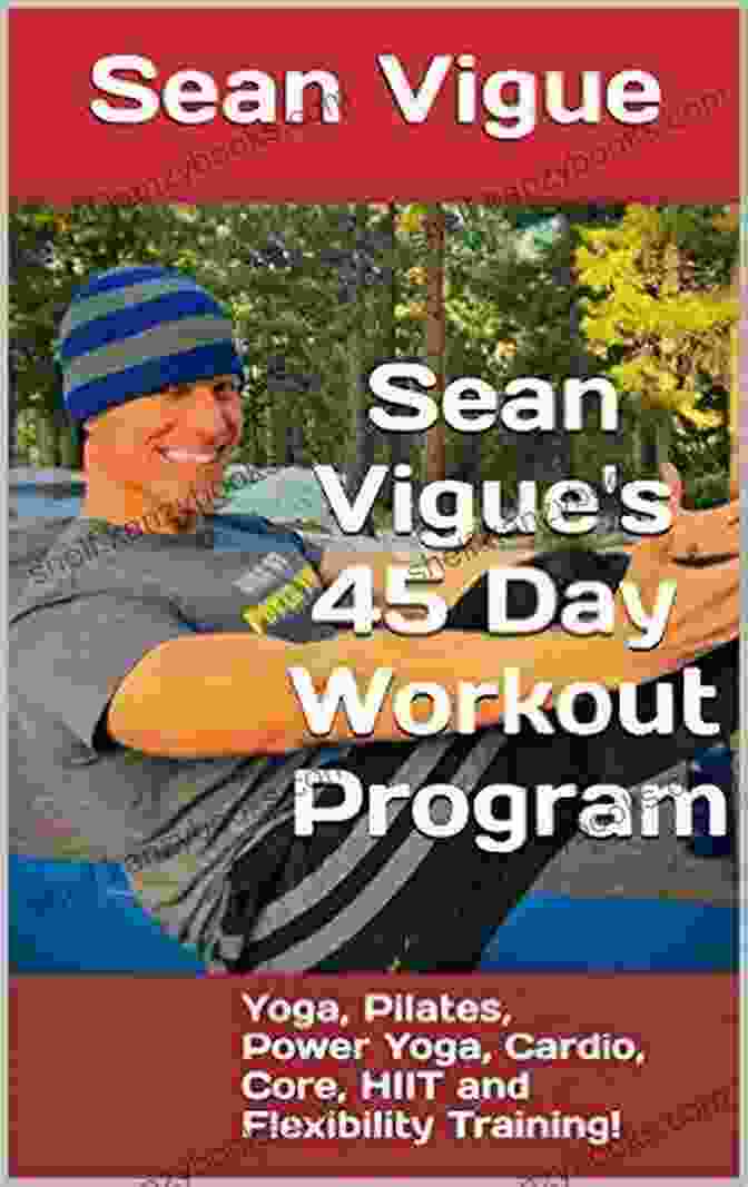 Sean Vigue YouTube Sean Vigue S 45 Day Workout Program: Beginner To Advanced Yoga Pilates Cardio Power Yoga Pylata Core HIIT And Flexibility Training Workouts (Sean Vigue S 30 Day (and Longer) Training Programs)