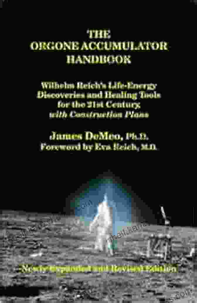 Wilhelm Reich Life Energy Discoveries And Healing Tools For The 21st Century The Orgone Accumulator Handbook: Wilhelm Reich S Life Energy Discoveries And Healing Tools For The 21st Century With Construction Plans