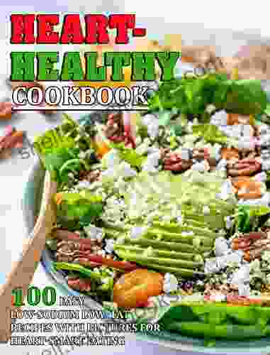 Heart Healthy Cookbook: 100 Easy Low Sodium Low Fat Recipes With Pictures For Heart Smart Eating