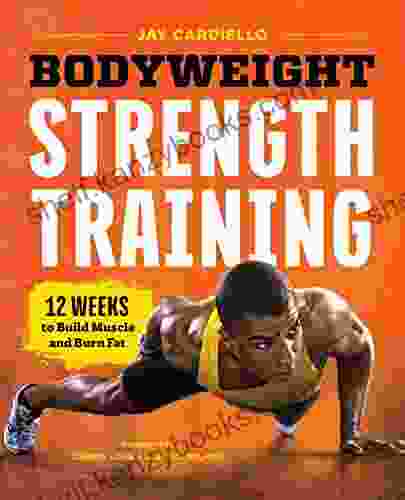 Bodyweight Strength Training: 12 Weeks To Build Muscle And Burn Fat