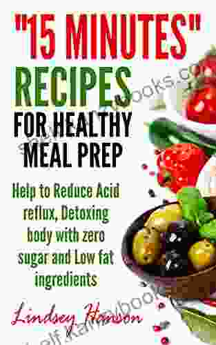 15 Minutes Recipes For Healthy Meal Prep: Help To Reduce Acid Reflux Detoxing Body With Zero Sugar And Low Fat Ingredients (Healthy Recipes 1)