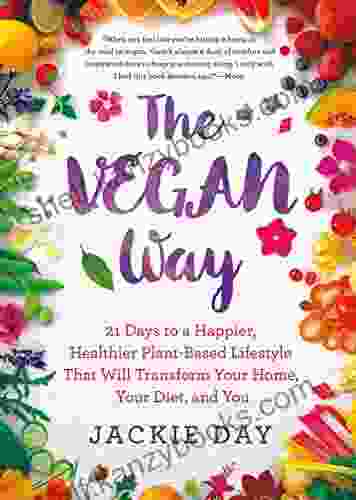 The Vegan Way: 21 Days To A Happier Healthier Plant Based Lifestyle That Will Transform Your Home Your Diet And You