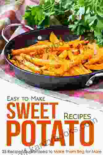 Easy To Make Sweet Potato Recipes: 25 Recipes Guaranteed To Make Them Beg For More