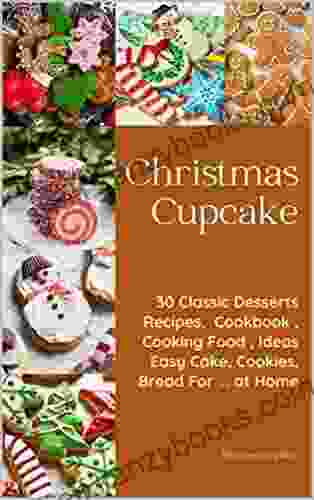 Christmas Cupcake: 30 Classic Desserts Recipes Cookbook Cooking Food Ideas Easy Cake Cookies Bread For At Home