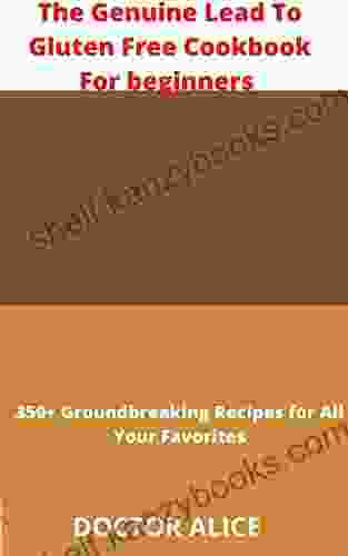 The Genuine Lead To Gluten Free Cookbook For Beginners : 350+ Groundbreaking Recipes For All Your Favorites