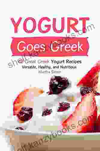 Yogurt Goes Greek: 40 Great Greek Yogurt Recipes Versatile Healthy And Nutritious