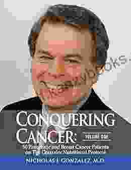 Conquering Cancer: Volume One: 50 Pancreatic And Breast Cancer Patients On The Gonzalez Nutritional Protocol