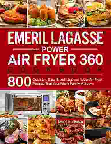 Emeril Lagasse Power Air Fryer 360 Cookbook: 800 Quick And Easy Emeril Lagasse Power Air Fryer Recipes That Your Whole Family Will Love