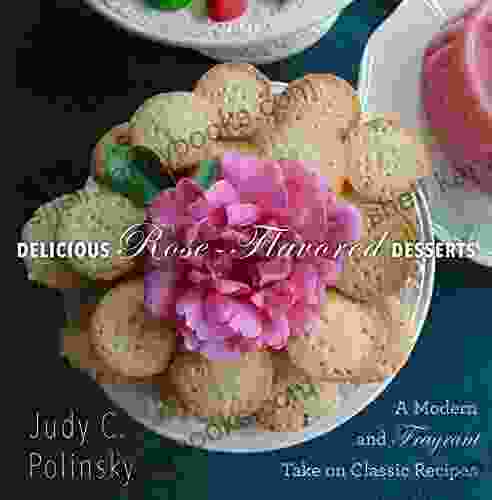 Delicious Rose Flavored Desserts: A Modern And Fragrant Take On Classic Recipes