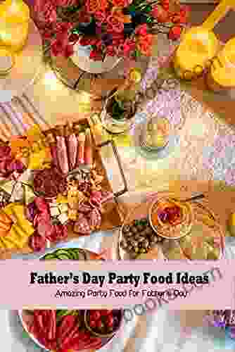 Father s Day Party Food Ideas: Amazing Party Food for Father s Day: Yummy Party Food to Celebrate Father s Day