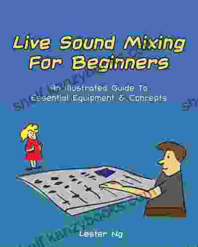 Live Sound Mixing For Beginners: An Illustrated Guide To Essential Equipment Concepts