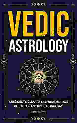 Vedic Astrology: A Beginner s Guide to the Fundamentals of Jyotish and Hindu Astrology