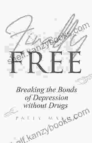 Finally Free: Breaking The Bonds Of Depression Without Drugs