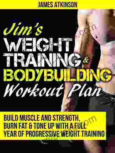 JIM S WEIGHT TRAINING BODYBUILDING WORKOUT PLAN: Build Muscle And Strength Burn Fat Tone Up With A Full Year Of Progressive Weight Training Workouts (Home Workout Weight Loss Success 9)