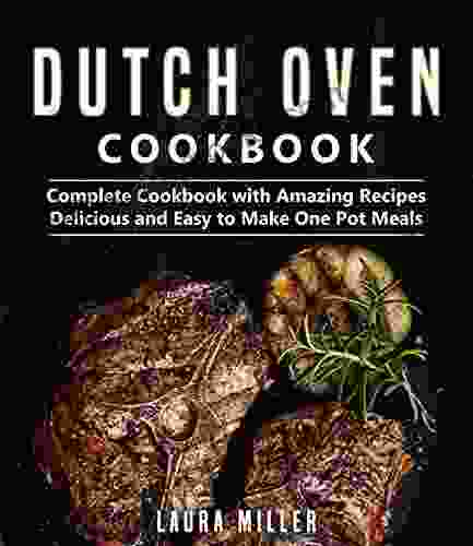 Dutch Oven Cookbook: Complete Cookbook With Amazing Recipes Delicious And Easy To Make One Pot Meals (Dutch Oven Cookbook By Laura Miller)