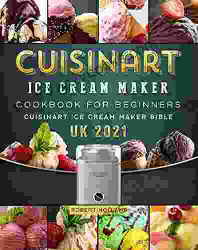 Cuisinart Ice Cream Maker Cookbook For Beginners: Cuisinart Ice Cream Maker Bible UK 2024