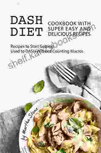 Dash Diet Cookbook With Super Easy And Delicious Recipes: Recipes To Start Getting Used To DASH Without Counting Macros