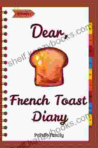 Dear French Toast Diary: Make An Awesome Month With 30 Best French Toast Recipes (French Toast Cookbook French Toast French Toast Recipe French Toast Food) Volume 1