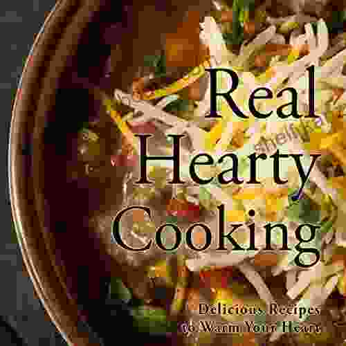 Real Hearty Cooking: Delicious Recipes To Warm Your Heart