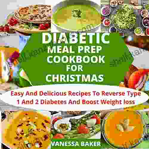 DIABETIC MEAL PREP COOKBOOK FOR CHRISTMAS : Easy And Delicious Recipes To Reverse Type 1 And 2 Diabetes And Boost Weight Loss