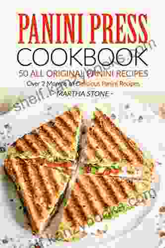 Panini Press Cookbook 50 All Original Panini Recipes: Over 2 Months Of Delicious Panini Recipes