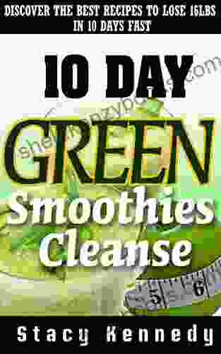 10 Day Green Smoothie Cleanse: Discover The Best Recipes To Lose Up To 16 Pounds In 10 Days