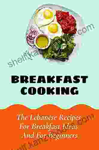 Breakfast Cooking: The Lebanese Recipes For Breakfast Ideas And For Beginners: Lebanese Vegetarian Recipes