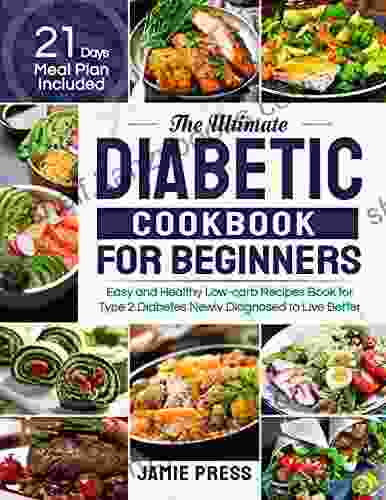 The Ultimate Diabetic Cookbook For Beginners: Easy And Healthy Low Carb Recipes For Type 2 Diabetes Newly Diagnosed To Live Better (21 Days Meal Plan Included)