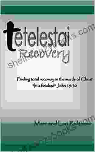 Tetelestai Recovery: Finding Total Recovery in the Words of Christ It is Finished