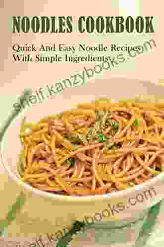 Noodles Cookbook: Quick And Easy Noodle Recipes With Simple Ingredients