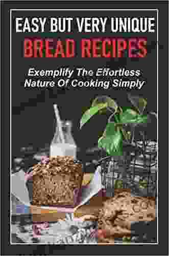 Easy But Very Unique Bread Recipes Exemplify The Effortless Nature Of Cooking Simply