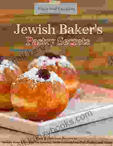 The Most Amazing Jewish Baker S Pastry Secrets: Easy Delicious Recipes To Satisfy Your Cravings For Strudel Stollen Danishes Puff Pastry And More