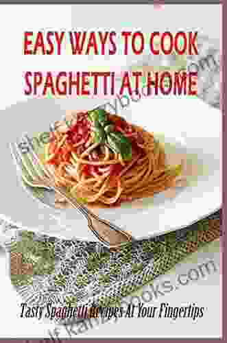 Easy Ways To Cook Spaghetti At Home: Tasty Spaghetti Recipes At Your Fingertips