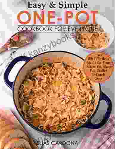 Easy Simple One Pot Cookbook For Everyone: Over 100 Effortless Meals For Your Instant Pot Sheet Pan Skillet And Dutch Oven