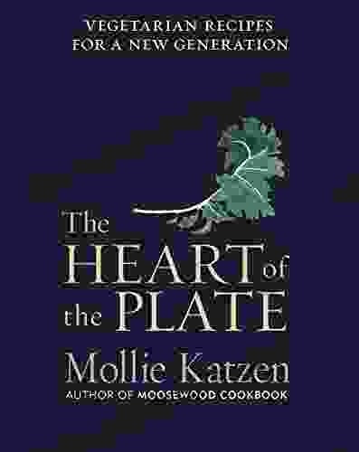 The Heart of the Plate: Vegetarian Recipes for a New Generation