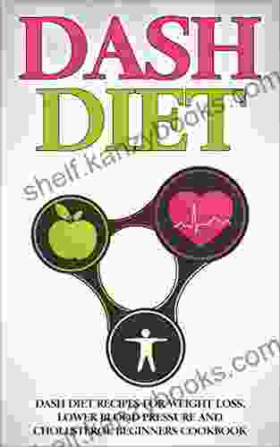 DASH Diet: Dash Diet Recipes For Weight Loss Lower Blood Pressure And Cholesterol Beginners Cookbook (DASH Diet Lower Blood Pressure DASH Diet Recipes)