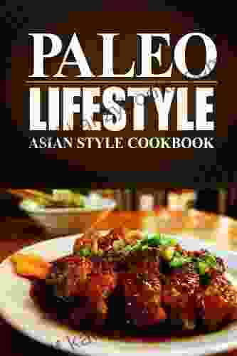 Paleo Lifestyle Asian Style Cookbook: (Modern Caveman CookBook For Grain Free Low Carb Eating Sugar Free Detox Lifestyle)