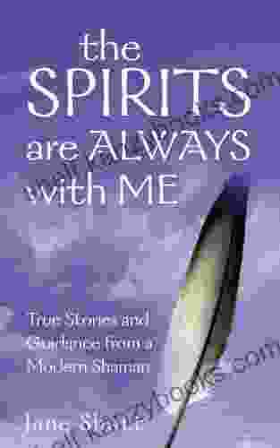 The Spirits Are Always With Me: True Stories And Guidance From A Modern Shaman