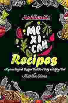 Authentic Mexican Recipes: Mexican Inspired Recipes That Are Tasty And Spicy Too