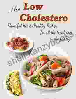 The Low Cholesterol : Flavorful Heart Healthy Dishes For All The Loved Ones In The Family