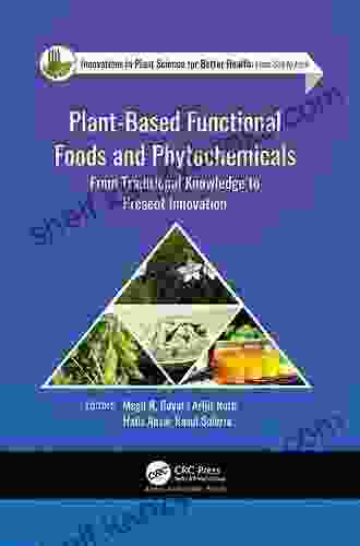 Plant Based Functional Foods And Phytochemicals: From Traditional Knowledge To Present Innovation (Innovations In Plant Science For Better Health)