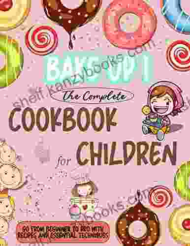 Bake Up The Complete Cookbook For Children: Go From Beginner To Pro With Recipes And Essential Techniques