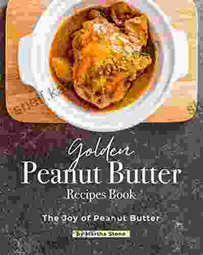 Golden Peanut Butter Recipes Book: The Joy Of Peanut Butter