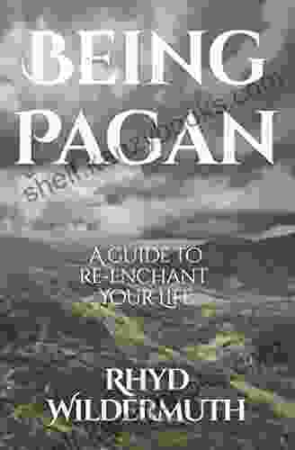 Being Pagan: A Guide To Re Enchant Your Life