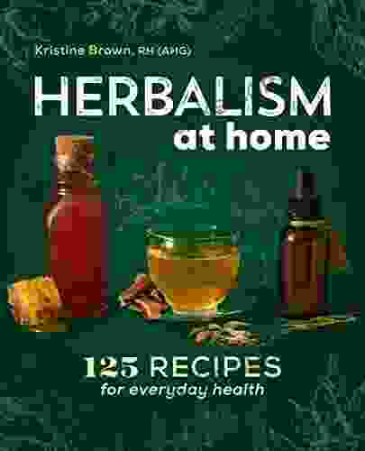 Herbalism At Home: 125 Recipes For Everyday Health