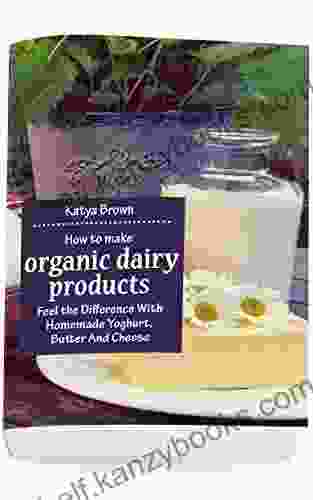 How To Make Organic Dairy Products: Feel The Difference With Homemade Yoghurt Butter And Different Kinds Of Cheese