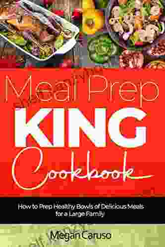 Meal Prep King Cookbook: How To Prep Healthy Bowls Of Delicious Meals For A Large Family