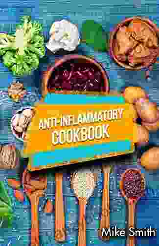 Anti Inflammatory Cookbook: How To Reduce Inflammation Naturally Easy Healthy And Tasty Anti Inflammatory Recipes That Will Make You Feel Better Than Ever