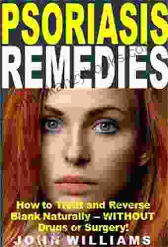 Psoriasis Remedies: How To Treat And Reverse Psoriasis Naturally WITHOUT Drugs Or Surgery